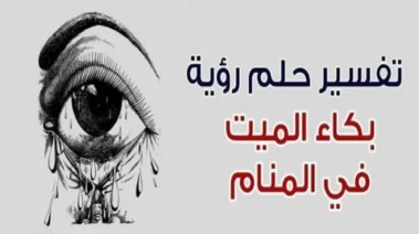 تفسير حلم بكاء الميت في المنام تفسير حلم بكاء الميت في المنام