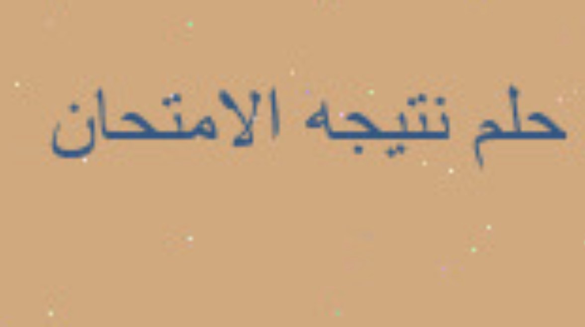 تفسير حلم نتيجة الامتحان في المنام