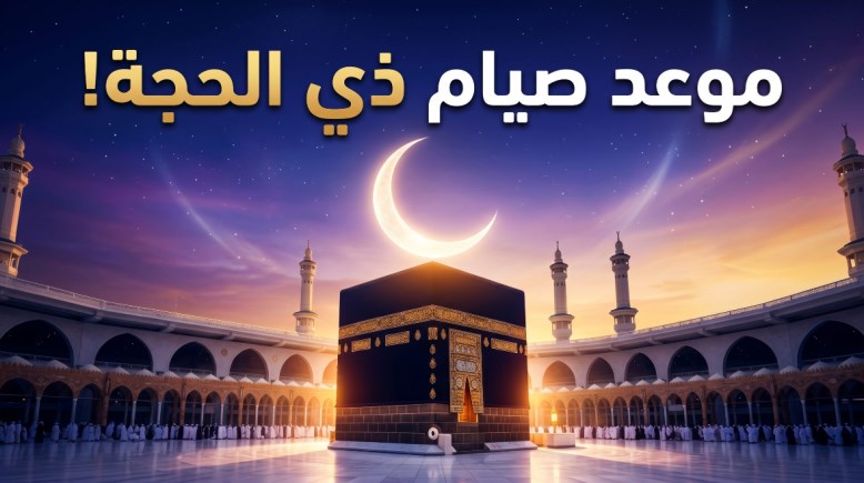 متى يبدأ صيام 10 ذي الحجة 2026؟ وموعد وقفة عرفات 